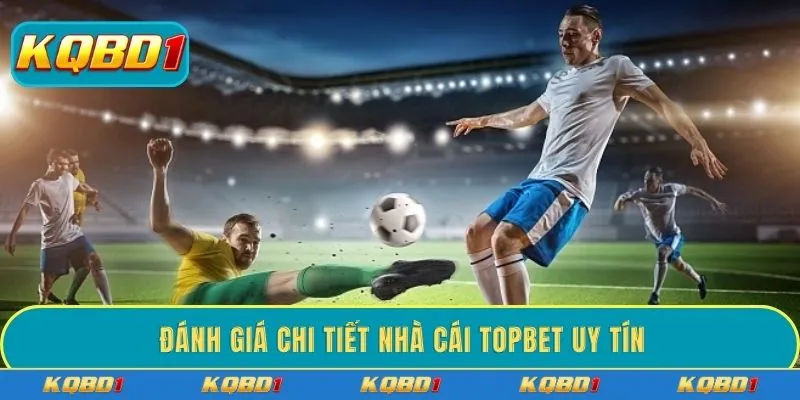 Đánh giá chi tiết nhà cái TOPBET uy tín
