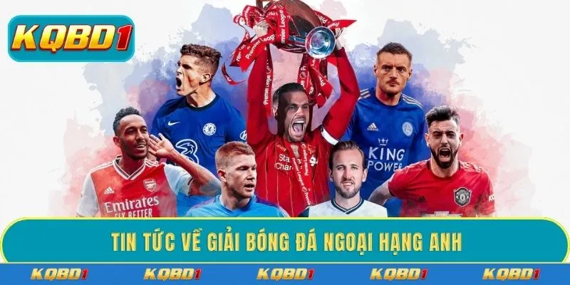 Theo dõi tin tức về giải bóng đá Ngoại hạng Anh mới 2026